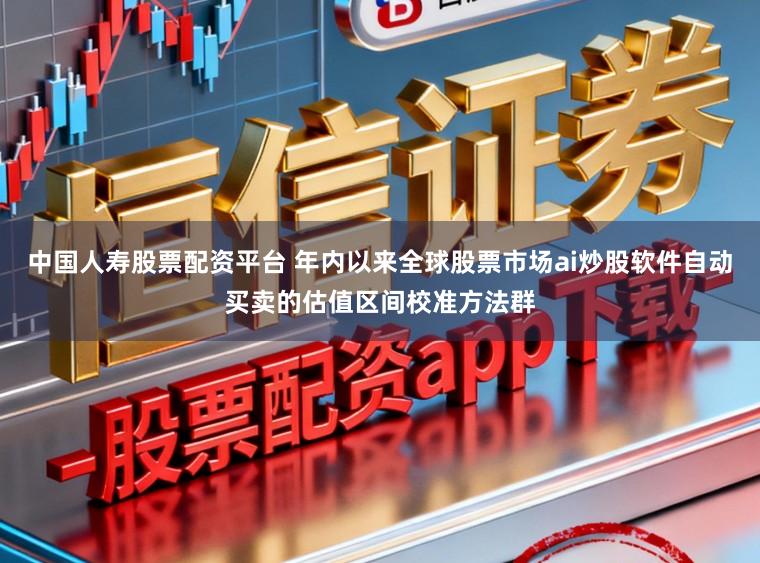 中国人寿股票配资平台 年内以来全球股票市场ai炒股软件自动买卖的估值区间校准方法群