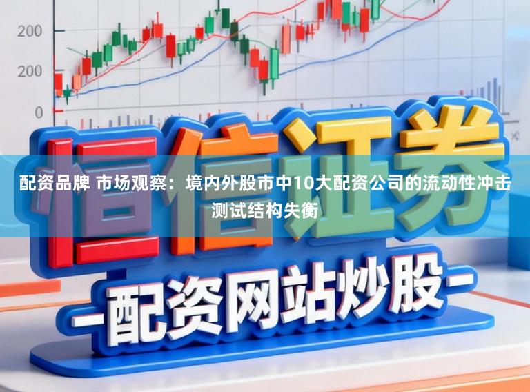 配资品牌 市场观察:境内外股市中10大配资公司的流动性冲击测试结构失衡