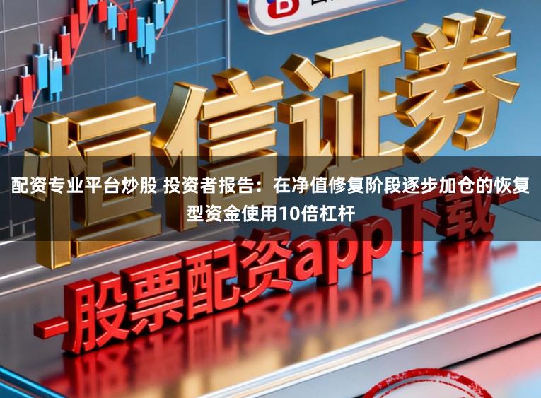 配资专业平台炒股 投资者报告:在净值修复阶段逐步加仓的恢复型资金使用10倍杠杆