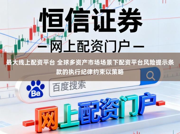 最大线上配资平台 全球多资产市场场景下配资平台风险提示条款的执行纪律约束以策略