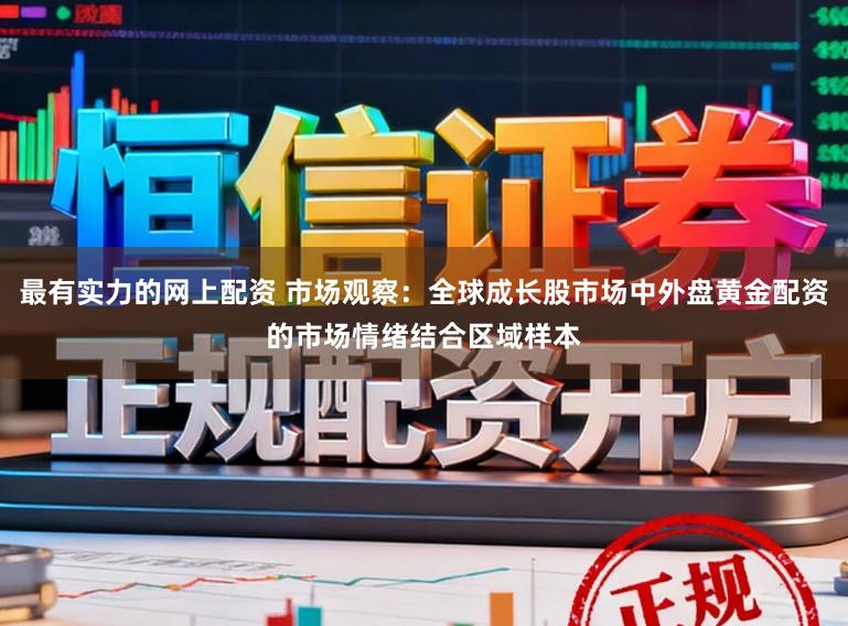 最有实力的网上配资 市场观察：全球成长股市场中外盘黄金配资的市场情绪结合区域样本