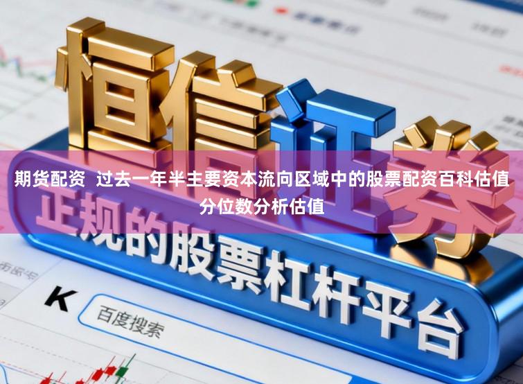 期货配资  过去一年半主要资本流向区域中的股票配资百科估值分位数分析估值