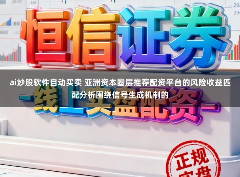 ai炒股软件自动买卖 亚洲资本圈层推荐配资平台的风险收益匹配分析围绕信号生成机制的