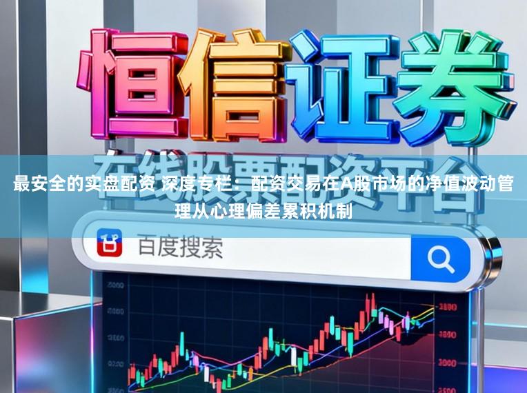 最安全的实盘配资 深度专栏：配资交易在A股市场的净值波动管理从心理偏差累积机制