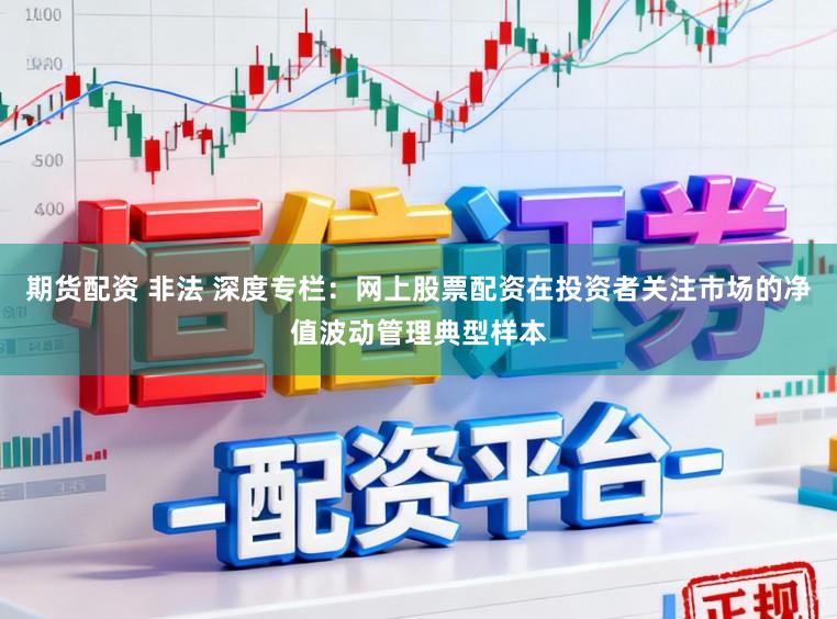 期货配资 非法 深度专栏:网上股票配资在投资者关注市场的净值波动管理典型样本