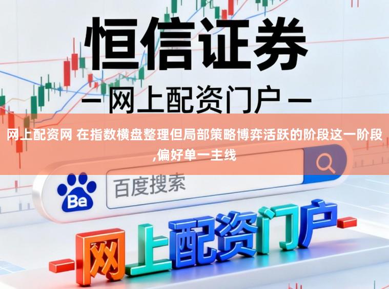 网上配资网 在指数横盘整理但局部策略博弈活跃的阶段这一阶段,偏好单一主线