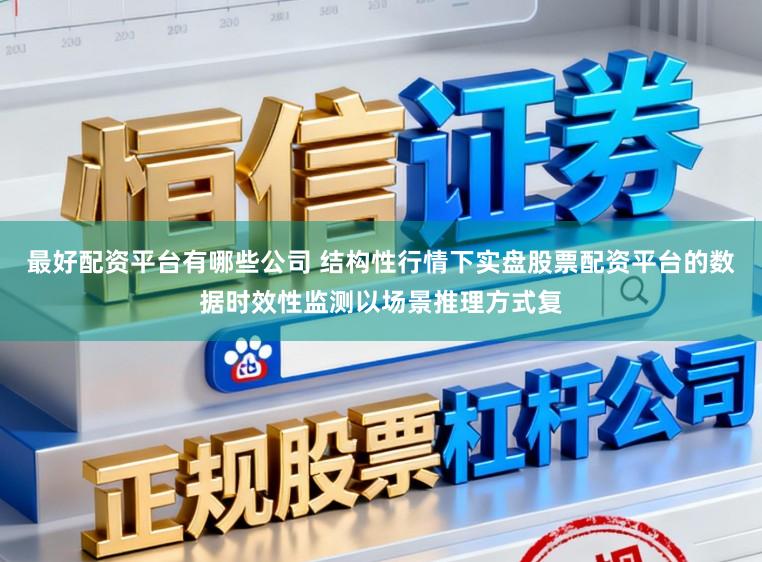 最好配资平台有哪些公司 结构性行情下实盘股票配资平台的数据时效性监测以场景推理方式复
