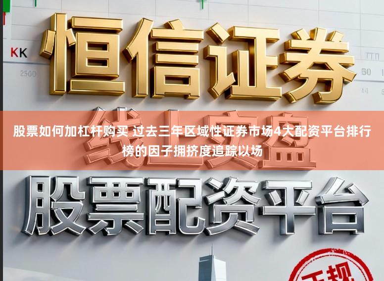 股票如何加杠杆购买 过去三年区域性证券市场4大配资平台排行榜的因子拥挤度追踪以场
