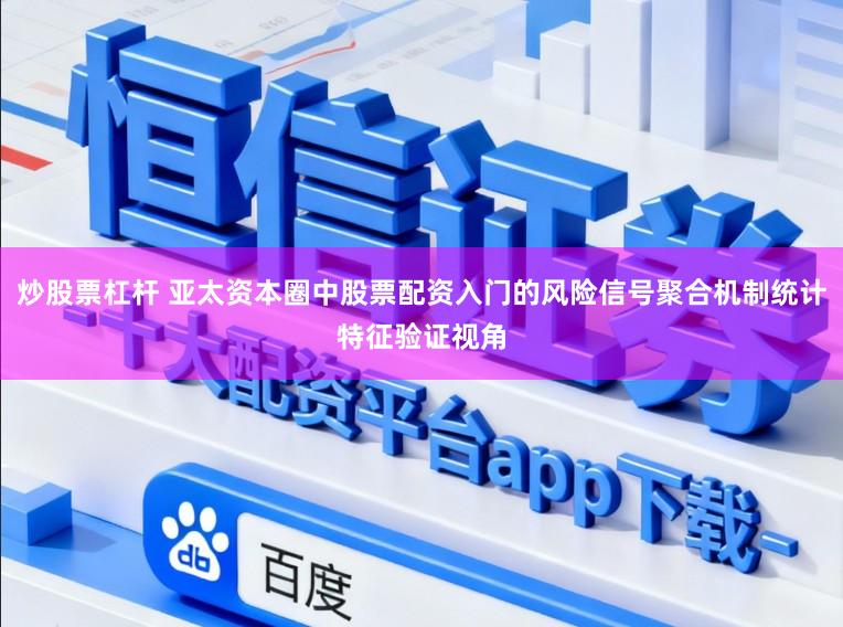炒股票杠杆 亚太资本圈中股票配资入门的风险信号聚合机制统计特征验证视角