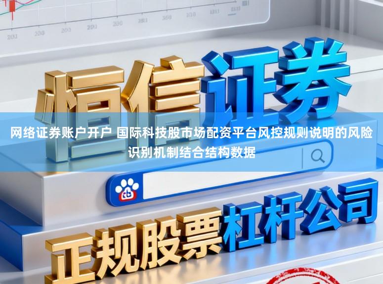网络证券账户开户 国际科技股市场配资平台风控规则说明的风险识别机制结合结构数据