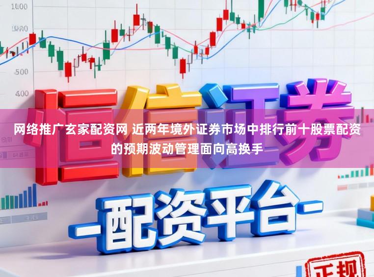 网络推广玄家配资网 近两年境外证券市场中排行前十股票配资的预期波动管理面向高换手