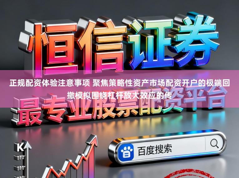 正规配资体验注意事项 聚焦策略性资产市场配资开户的极端回撤模拟围绕杠杆放大效应的传