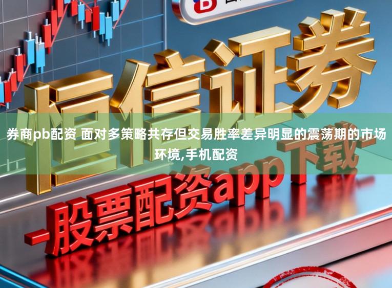 券商pb配资 面对多策略共存但交易胜率差异明显的震荡期的市场环境，手机配资