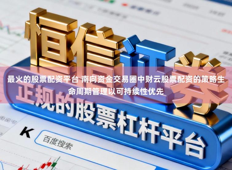最火的股票配资平台 南向资金交易圈中财云股票配资的策略生命周期管理以可持续性优先