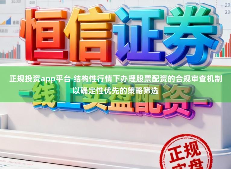 正规投资app平台 结构性行情下办理股票配资的合规审查机制以确定性优先的策略筛选