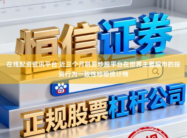 在线配资资讯平台 近三个月融资炒股平台在世界主要股市的投资行为一致性检验统计特