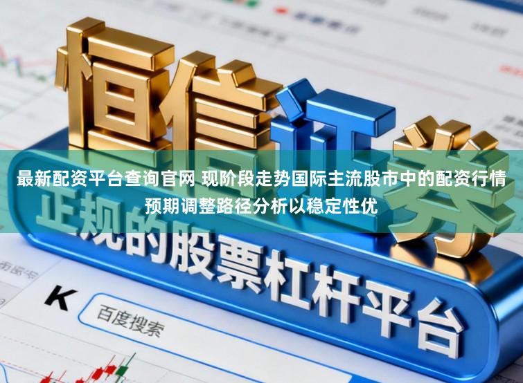 最新配资平台查询官网 现阶段走势国际主流股市中的配资行情预期调整路径分析以稳定性优