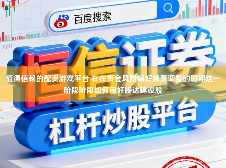 值得信赖的配资游戏平台 在在资金风险偏好频繁调整的时期这一阶段阶段如何用好腾达建设股