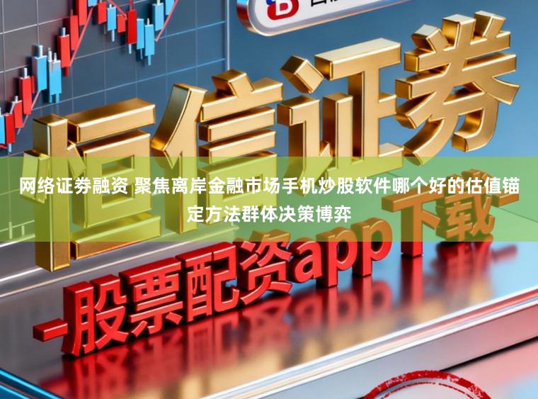 网络证劵融资 聚焦离岸金融市场手机炒股软件哪个好的估值锚定方法群体决策博弈