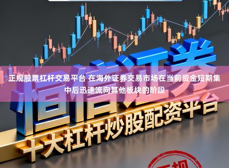 正规股票杠杆交易平台 在海外证券交易市场在当前资金短期集中后迅速流向其他板块的阶段