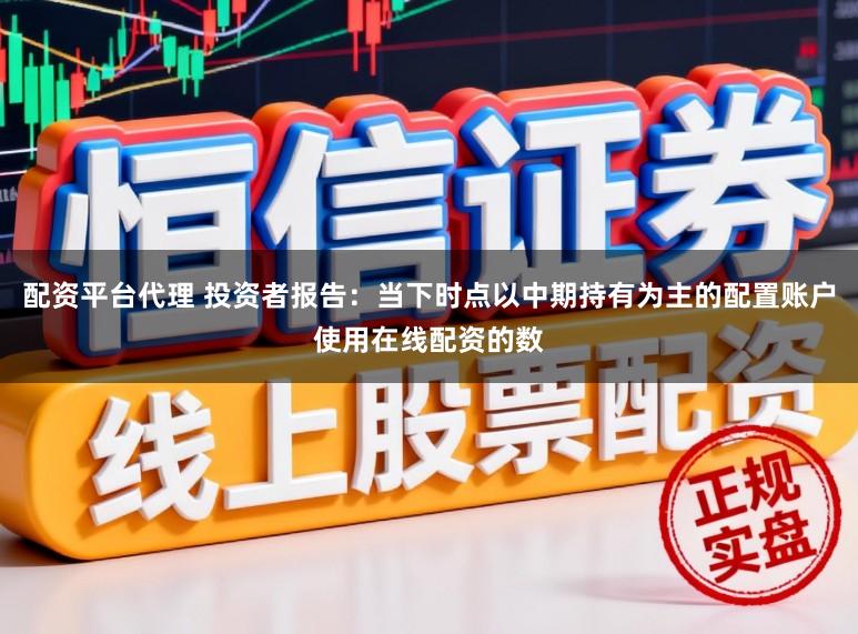 配资平台代理 投资者报告：当下时点以中期持有为主的配置账户使用在线配资的数