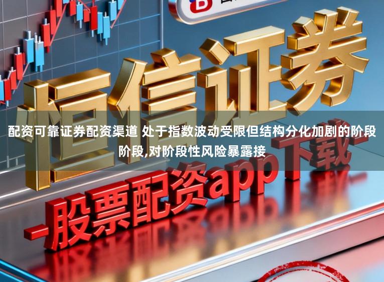 配资可靠证券配资渠道 处于指数波动受限但结构分化加剧的阶段阶段,对阶段性风险暴露接