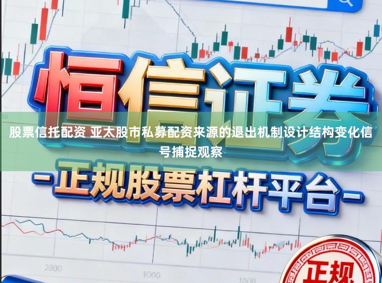 股票信托配资 亚太股市私募配资来源的退出机制设计结构变化信号捕捉观察