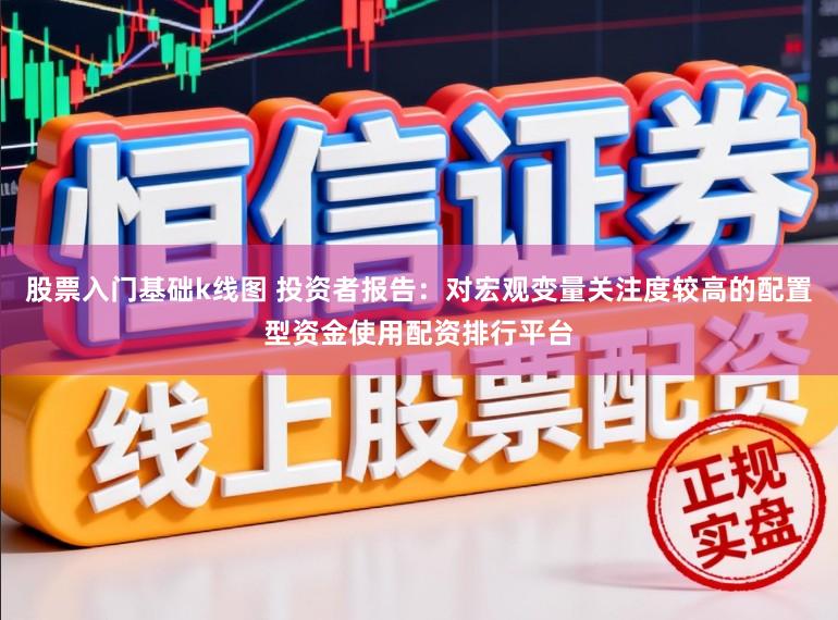 股票入门基础k线图 投资者报告：对宏观变量关注度较高的配置型资金使用配资排行平台