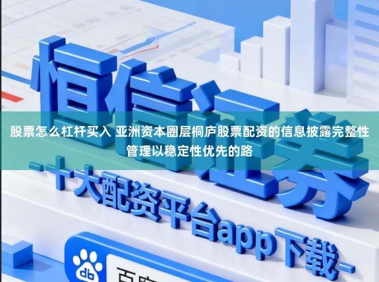 股票怎么杠杆买入 亚洲资本圈层桐庐股票配资的信息披露完整性管理以稳定性优先的路