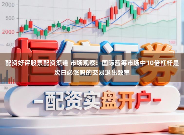 配资好评股票配资渠道 市场观察：国际蓝筹市场中10倍杠杆是次日必涨吗的交易退出效率