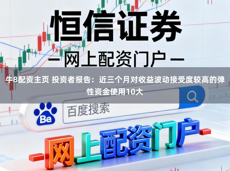 牛8配资主页 投资者报告：近三个月对收益波动接受度较高的弹性资金使用10大