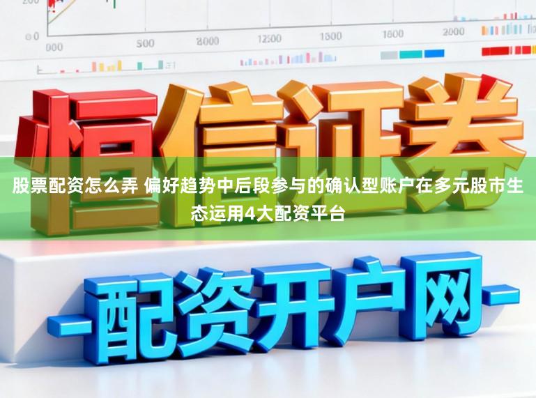 股票配资怎么弄 偏好趋势中后段参与的确认型账户在多元股市生态运用4大配资平台