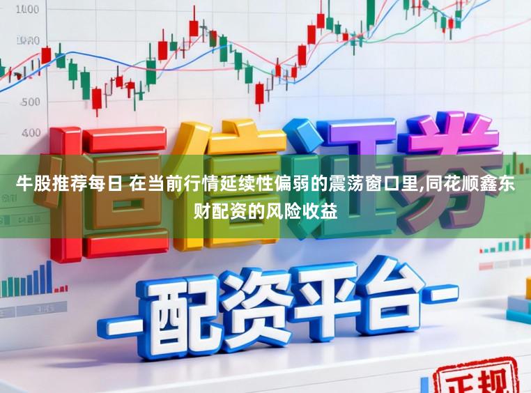 牛股推荐每日 在当前行情延续性偏弱的震荡窗口里，同花顺鑫东财配资的风险收益