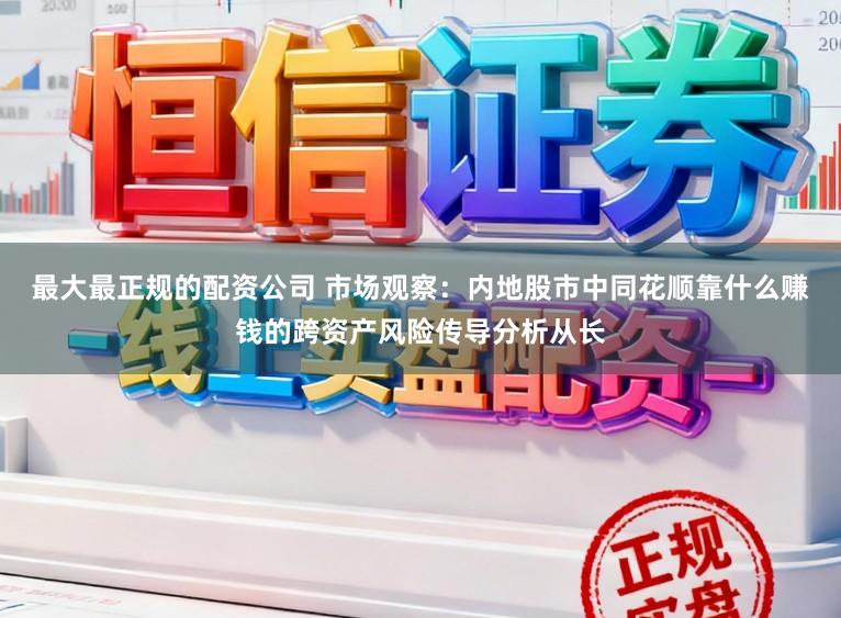 最大最正规的配资公司 市场观察：内地股市中同花顺靠什么赚钱的跨资产风险传导分析从长