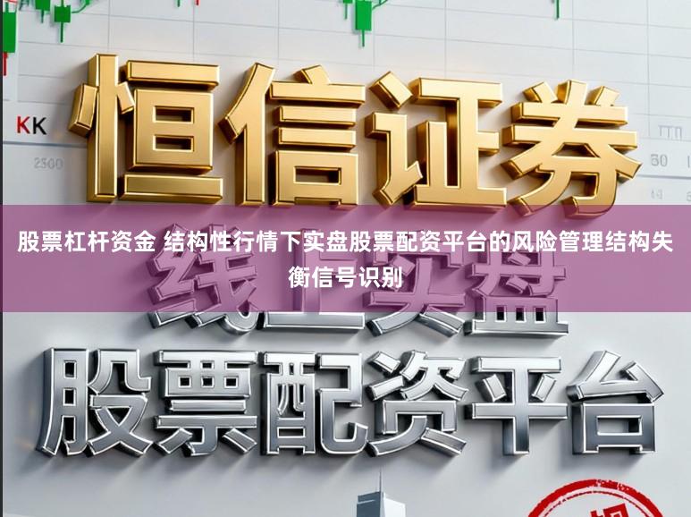 股票杠杆资金 结构性行情下实盘股票配资平台的风险管理结构失衡信号识别