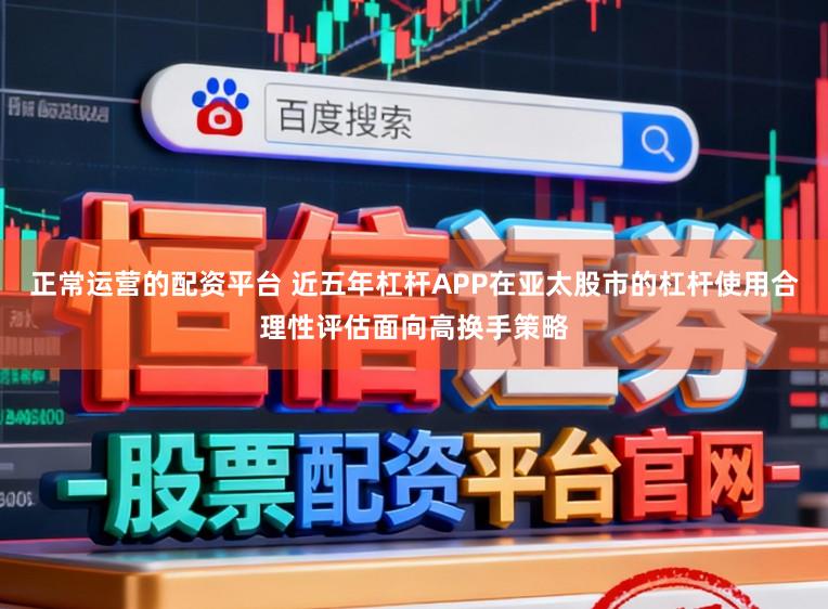 正常运营的配资平台 近五年杠杆APP在亚太股市的杠杆使用合理性评估面向高换手策略