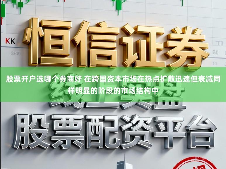 股票开户选哪个券商好 在跨国资本市场在热点扩散迅速但衰减同样明显的阶段的市场结构中