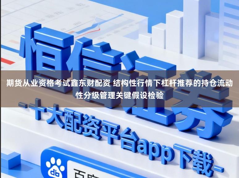 期货从业资格考试鑫东财配资 结构性行情下杠杆推荐的持仓流动性分级管理关键假设检验