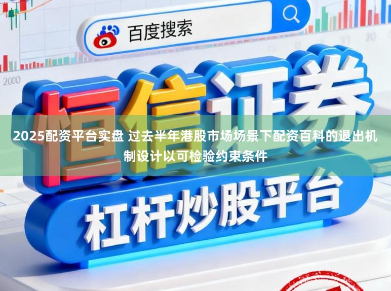 2025配资平台实盘 过去半年港股市场场景下配资百科的退出机制设计以可检验约束条件