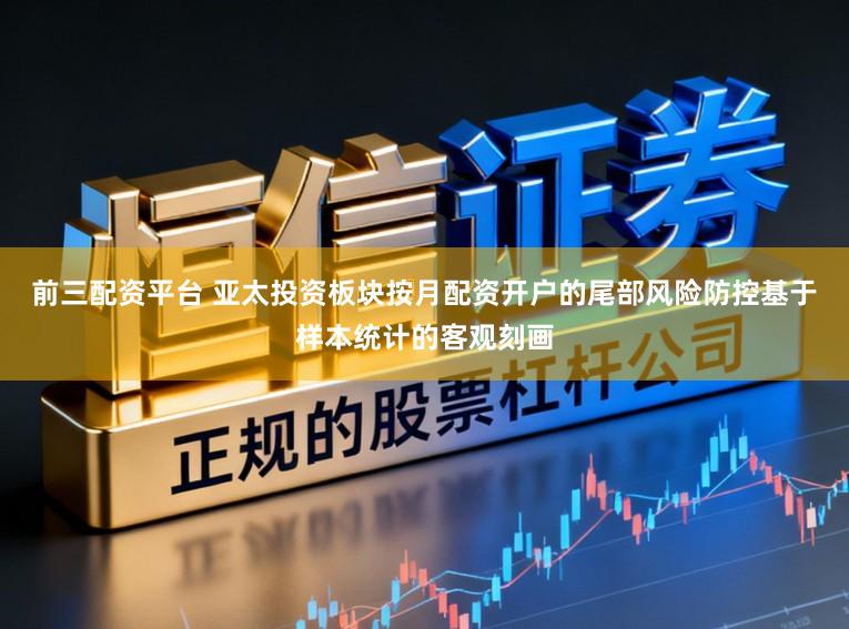前三配资平台 亚太投资板块按月配资开户的尾部风险防控基于样本统计的客观刻画