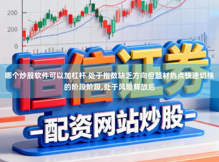 哪个炒股软件可以加杠杆 处于指数缺乏方向但题材热点快速切换的阶段阶段,处于风险释放后