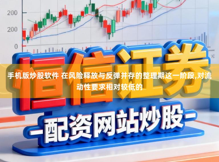 手机版炒股软件 在风险释放与反弹并存的整理期这一阶段，对流动性要求相对较低的