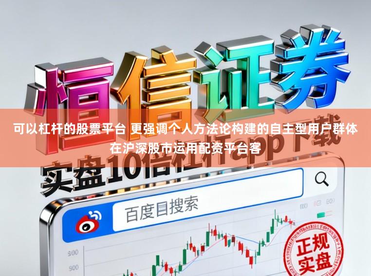 可以杠杆的股票平台 更强调个人方法论构建的自主型用户群体在沪深股市运用配资平台客
