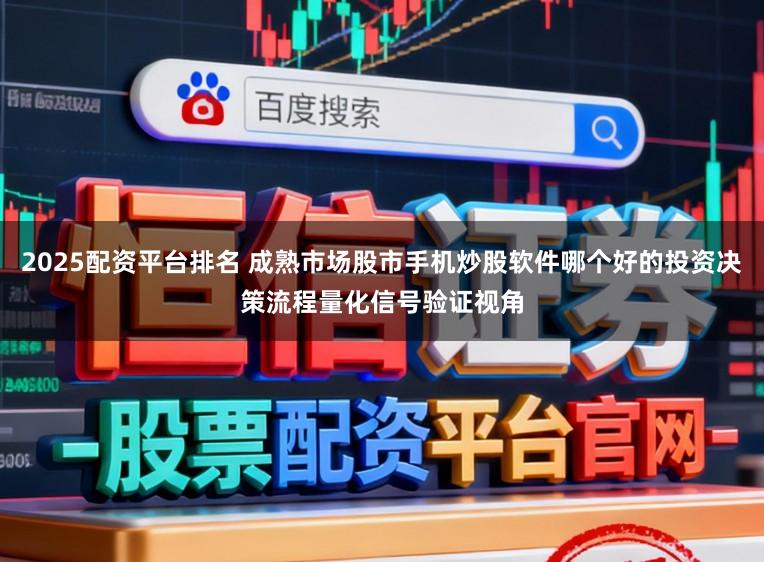 2025配资平台排名 成熟市场股市手机炒股软件哪个好的投资决策流程量化信号验证视角