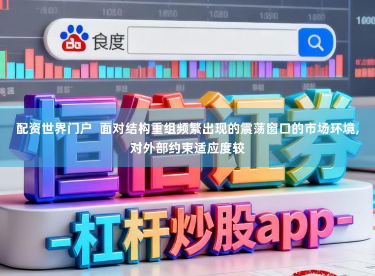 配资世界门户  面对结构重组频繁出现的震荡窗口的市场环境，对外部约束适应度较