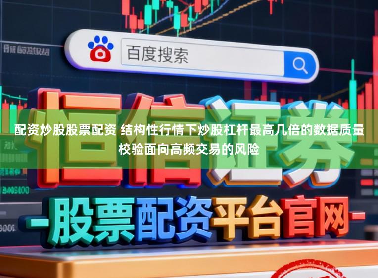 配资炒股股票配资 结构性行情下炒股杠杆最高几倍的数据质量校验面向高频交易的风险