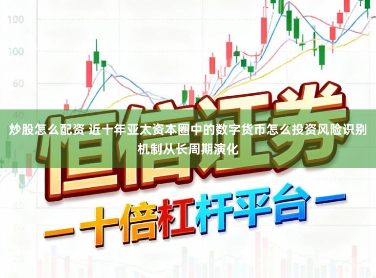 炒股怎么配资 近十年亚太资本圈中的数字货币怎么投资风险识别机制从长周期演化