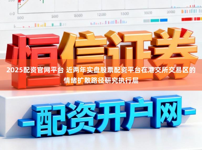 2025配资官网平台 近两年实盘股票配资平台在港交所交易区的情绪扩散路径研究执行层