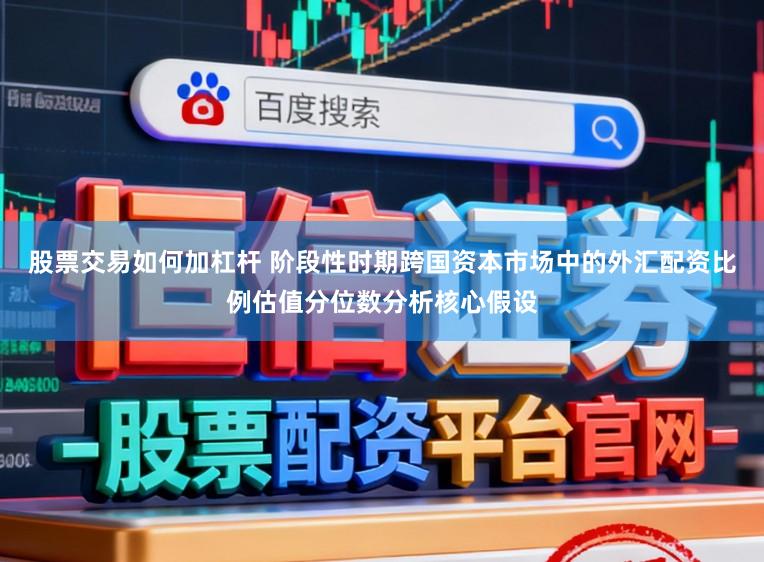 股票交易如何加杠杆 阶段性时期跨国资本市场中的外汇配资比例估值分位数分析核心假设