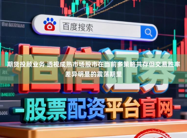 期货投顾业务 透视成熟市场股市在当前多策略共存但交易胜率差异明显的震荡期里